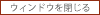 ウィンドウを閉じる